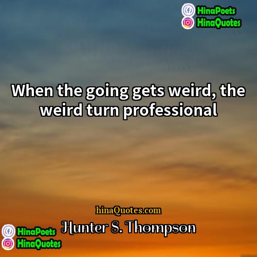 Hunter S Thompson Quotes | When the going gets weird, the weird